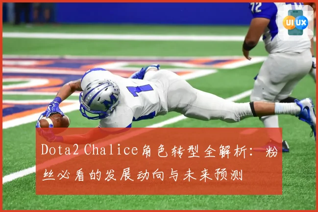 Dota2 Chalice角色转型全解析：粉丝必看的发展动向与未来预测