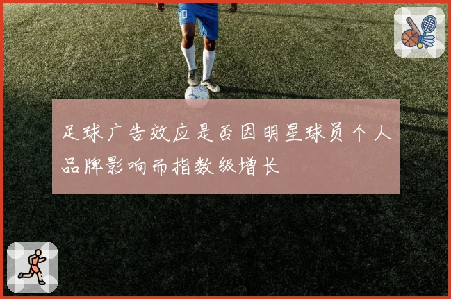 足球广告效应是否因明星球员个人品牌影响而指数级增长