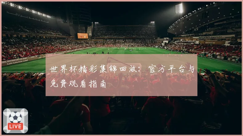 世界杯精彩集锦回放：官方平台与免费观看指南