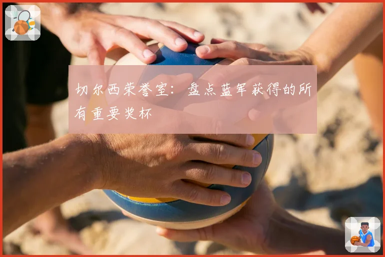 切尔西荣誉室:盘点蓝军获得的所有重要奖杯