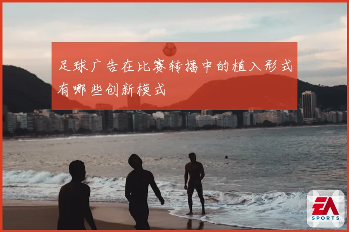 足球广告在比赛转播中的植入形式有哪些创新模式