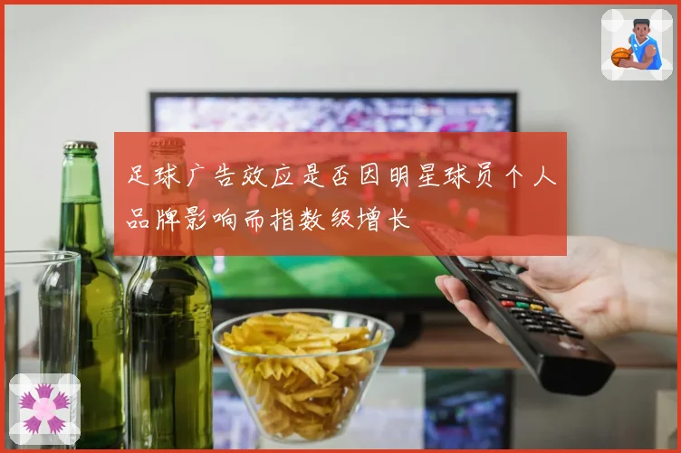 足球广告效应是否因明星球员个人品牌影响而指数级增长