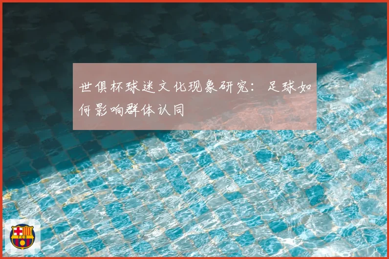 世俱杯球迷文化现象研究：足球如何影响群体认同